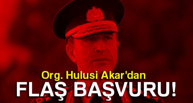 Org. Hulusi Akar'dan flaş başvuru!