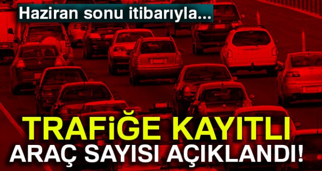 Trafiğe kayıtlı araç sayısı açıklandı