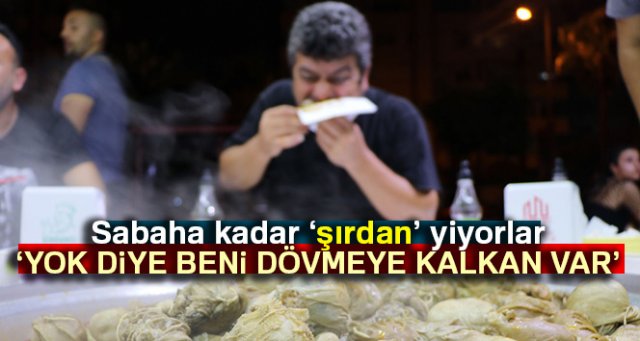 Sabaha kadar şırdan yiyorlar