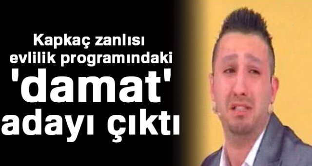 Kapkaç zanlısı evlilik programlarındaki 'damat' adayı çıktı