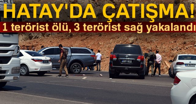 Hatay'da çatışma: 1 terörist ölü, 3 terörist sağ yakalandı