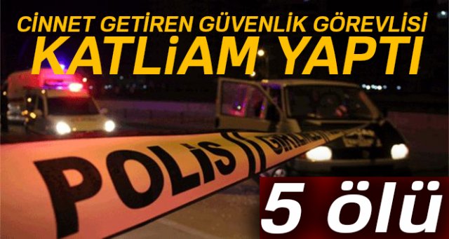 Cinnet getiren güvenlik görevlisi katliam yaptı: 5 ölü