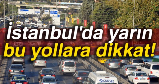 İstanbul'da yarın bu yollara dikkat