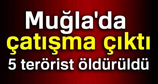 Muğla'da çatışma çıktı: 5 terörist ölü olarak ele geçirildi