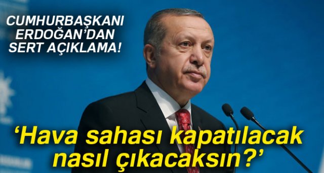 Erdoğan: 'Hava sahası kapatılacak nasıl çıkacaksın?'