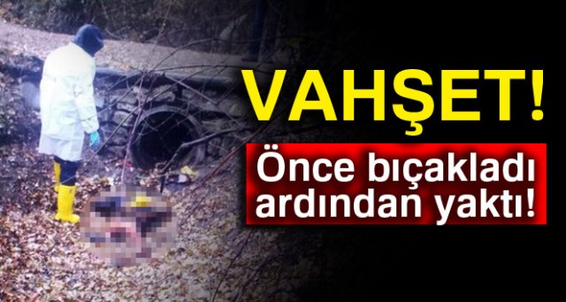 Vahşet: Önce bıçakladı ardından yaktı!