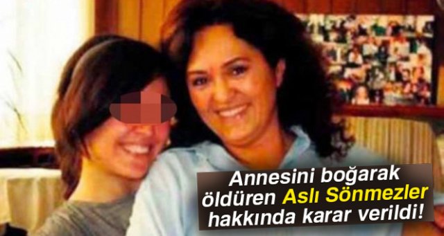 Annesini boğarak öldüren Aslı Sönmezler hakkında karar verildi