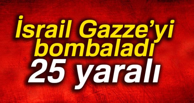 İsrail Gazze’yi bombaladı: 25 yaralı