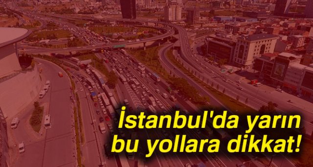 İstanbul'da yarın bu yollara dikkat