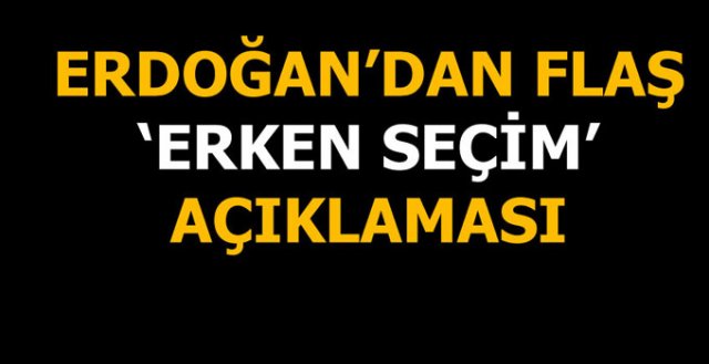 Erdoğan'dan erken seçim açıklaması: 'Erken seçim olabilir'