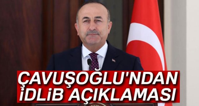 Dışişleri Bakanı Çavuşoğlu'ndan İdlib açıklaması