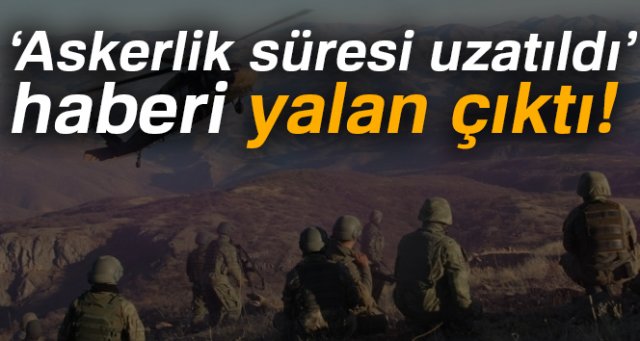 'Askerlik süresi uzatıldı' haberi yalan çıktı!