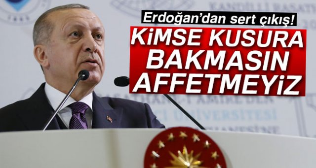Erdoğan: 'Kimse kusura bakmasın! Affetmeyiz...'
