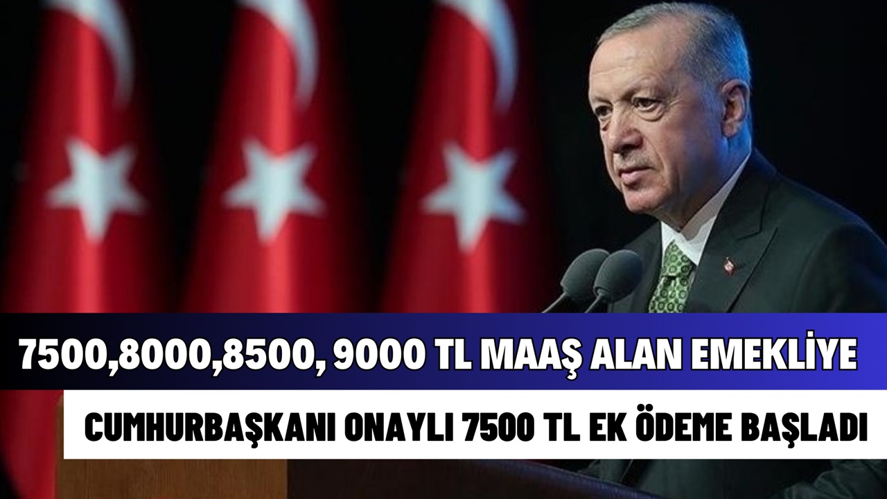 7.500, 8.000, 9.000, 10.000 TL emekli maaşı alanlar hemen bakın! 7500 TL ek ödemeyi Erdoğan onayladı