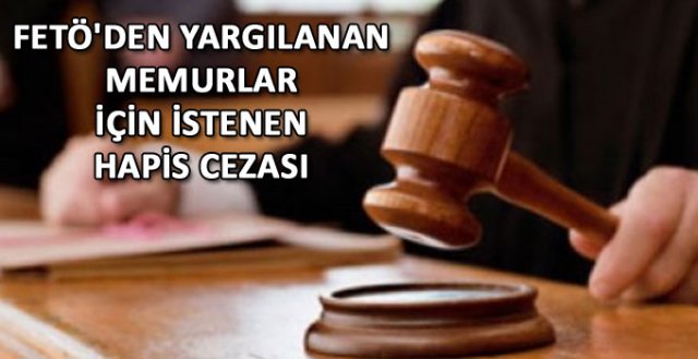 FETÖ'den yargılanan memurlar için istenen hapis cezası?