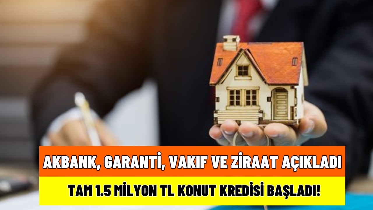 Garanti BBVA, Akbank, Ziraat, Vakıf peş peşe açıkladı! Tam 1,5 milyon TL konut kredisi geliyor