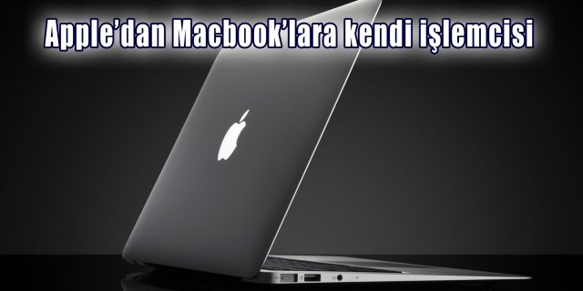 Apple Macbook kendi işlemcisini kullanacak!
