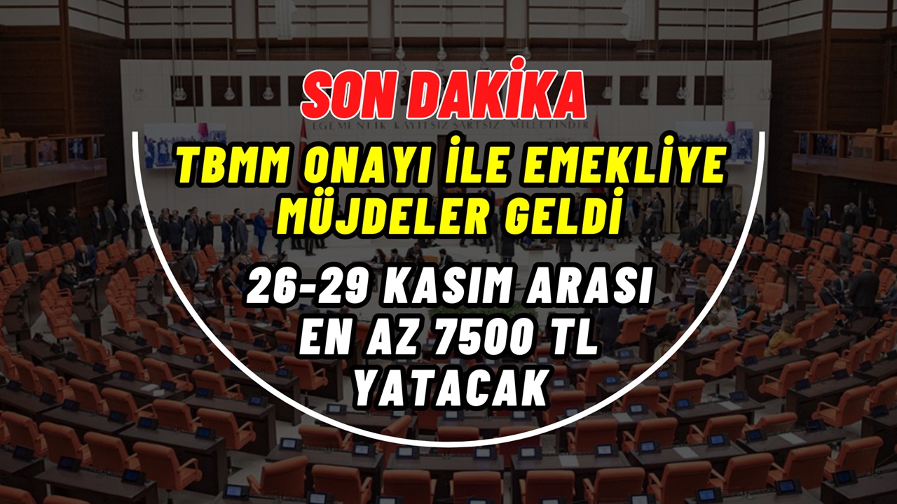 Emekliye TBMM onayı ile yeni müjdeler geldi! 26-29 Kasım arası IBAN'a EN AZ 7500 TL yatacak