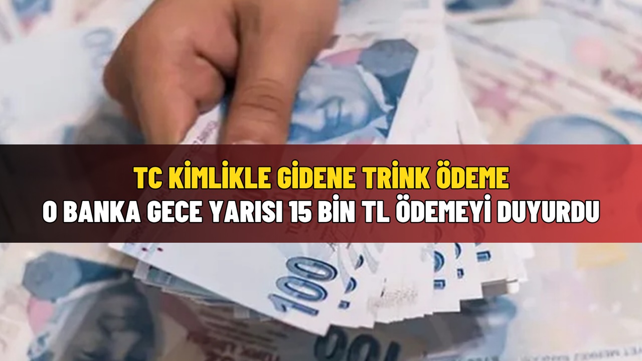 Gece yarısı o bankadan açıklama geldi! 15.000 TL ödeme TC kimlikle gidene yapılıyor