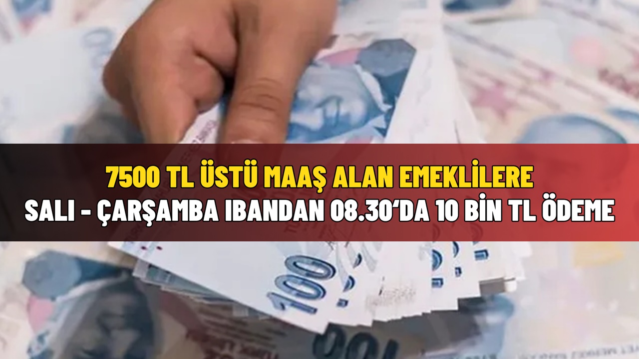 Liste Hazır! 7500 TL üstü maaş alan emeklilere Salı ve Çarşamba 08:30'da IBAN'dan 10.000 TL nakit destek müjdesi