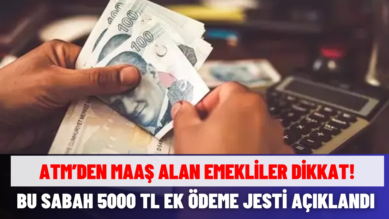 ATM'den Maaş Alan Emekliler Dikkat! 5000 TL Ek Ödeme Jesti Bu Sabah Geldi