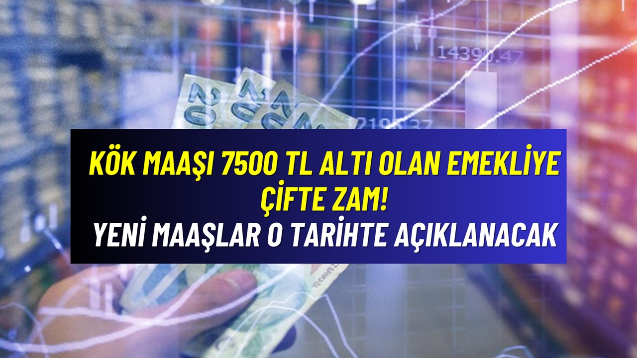 Kök maaşı 7500 TL altı olan emekliye ÇİFTE ZAM! Yeni zamlı emekli maaşları için açıklama geldi