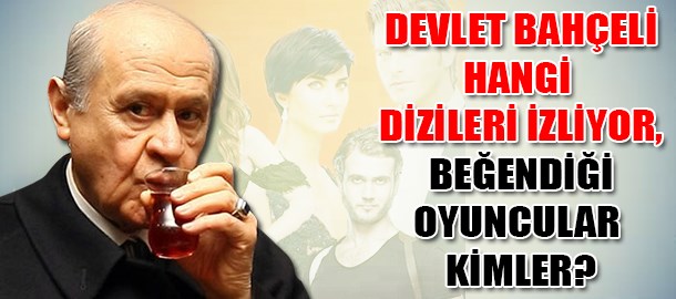 Devlet Bahçeli'nin seyrettiği diziler ve en beğendiği oyuncu