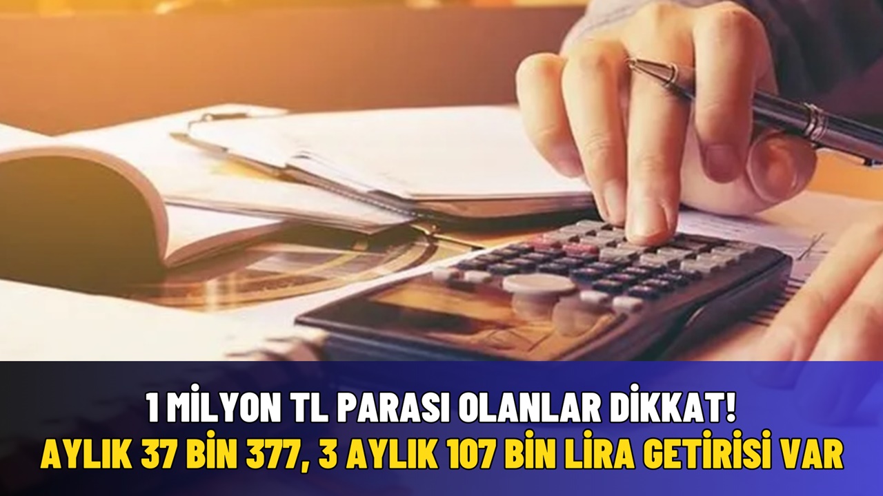 1 Milyon TL'si Olana Aylık 37 Bin 377, 3 Aylık 107 Bin Lira Kazanç Fırsatı! Mevduat Faiz Oranları Coştukça Coştu!