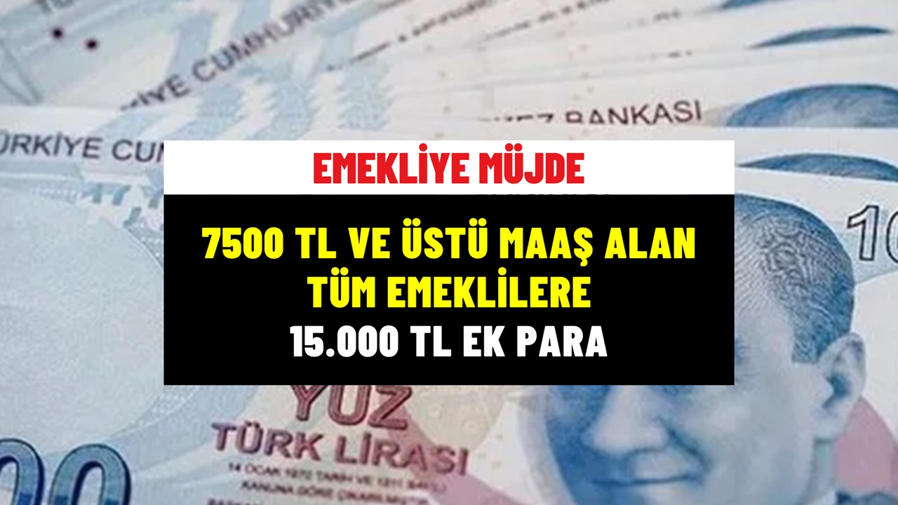 7.500 TL ve Üstü Maaş Alan Emekliye 15.000 TL Ek Para