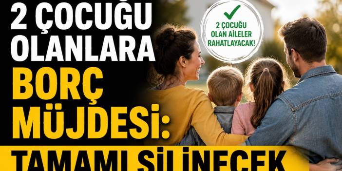 2 çocuğu olanlara borç müjdesi: Tamamı silinecek