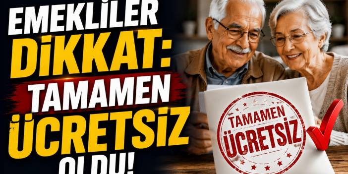 Emekliler dikkat: Tamamen ücretsiz oldu